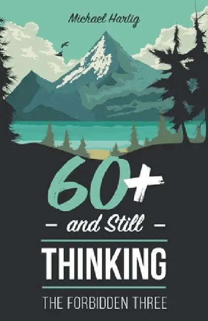 60+ And Still Thinking: The Forbidden Three by Michael Hartig