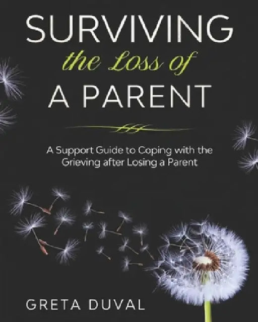 Surviving the Loss of a Parent: A Support guide to Coping with the Grieving after Losing a Parent by Greta Duval