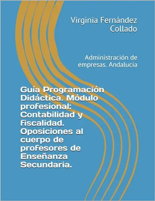 Guía Programación Didáctica. Módulo profesional: Contabilidad y fiscalidad. Oposiciones al cuerpo de profesores de Enseñanza Secundaria.: Administraci by Fernández Collado, Virginia