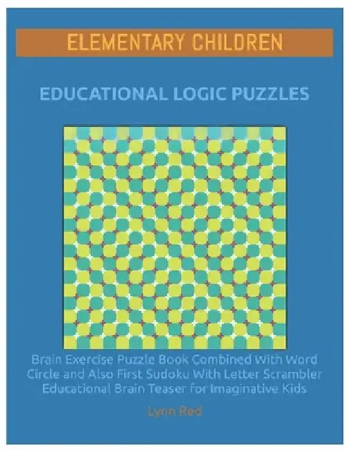 Elementary Children Educational Logic Puzzles: Brain Exercise Puzzle Book Combined With Word Circle and Also First Sudoku With Letter Scrambler Educat by Lynn Red