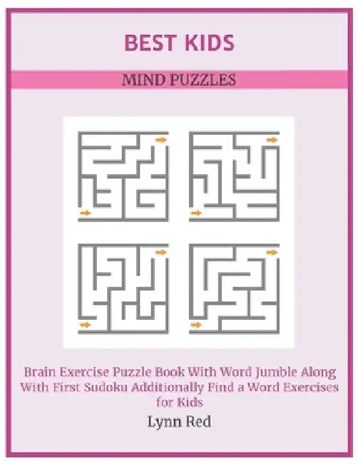 Best Kids Mind Puzzles: Brain Exercise Puzzle Book With Word Jumble Along With First Sudoku Additionally Find a Word Exercises for Kids by Lynn Red