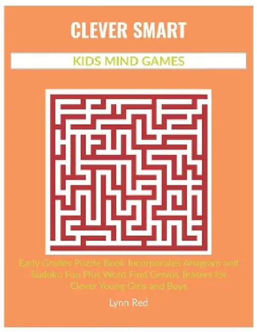 Clever Smart Kids Mind Games: Early Grades Puzzle Book Incorporates Anagram and Sudoku Fun Plus Word Find Genius Teasers for Clever Young Girls and Bo by Lynn Red