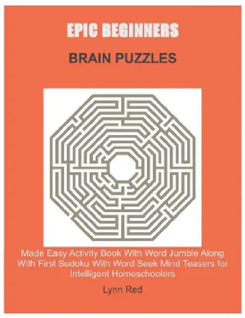 Epic Beginners Brain Puzzles: Made Easy Activity Book With Word Jumble Along With First Sudoku With Word Seek Mind Teasers for Intelligent Homeschoole by Lynn Red
