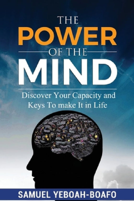 The Power of the Mind: Discovering Your Capacity and The Keys To Make And Unmake In This Life by Samuel Yeboah Boafo