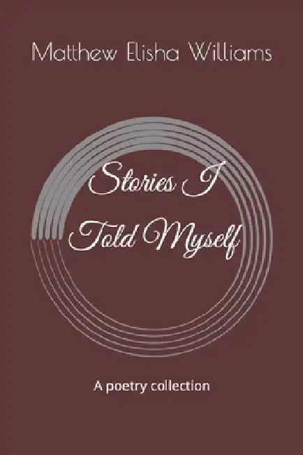 Stories I Told Myself: A poetry collection by Matthew Elisha Williams