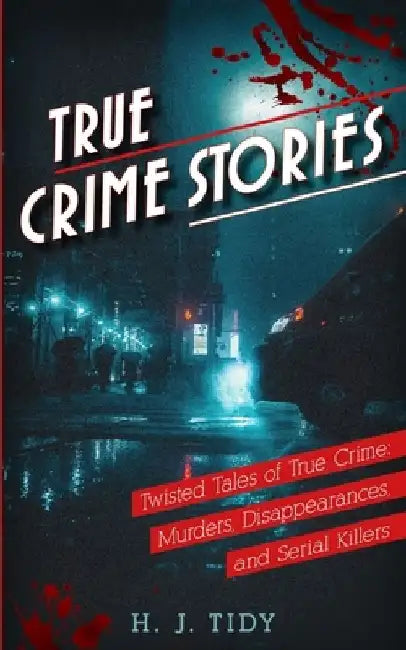 True Crime Stories: Twisted Tales of True Crime: Murders, Disappearances, and Serial Killers by Hannah Tidy