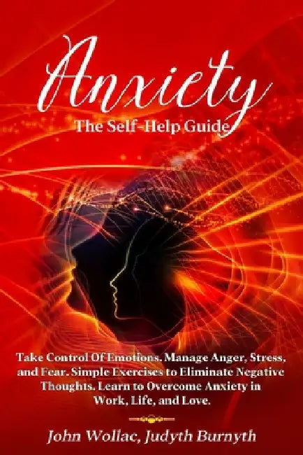 Anxiety: The Self-Help Guide. Take Control Of Emotions. Manage Anger, Stress, and Fear. Simple Exercises to Eliminate Negative by Judyth Burnyth