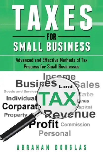Taxes for Small Business: Advanced And Effective Methods Of Tax Process For Small Businesses by Abraham Douglas