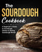 The Sourdough Cookbook: A Beginner's Guide to Sourdough Starters & Baking Sourdough Bread [Sourdough Bread Recipes] by Daniella Gallagher