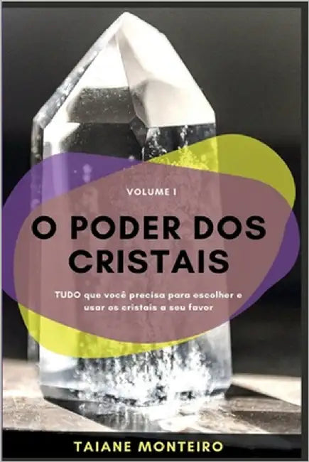 O Poder dos Cristais: Tudo que você precisa para escolher e usar os cristais a seu favor by Monteiro, Taiane