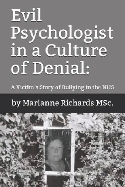 Evil Psychologist in a Culture of Denial: A Victim's Story of Bullying in the NHS by Marianne Richards Msc