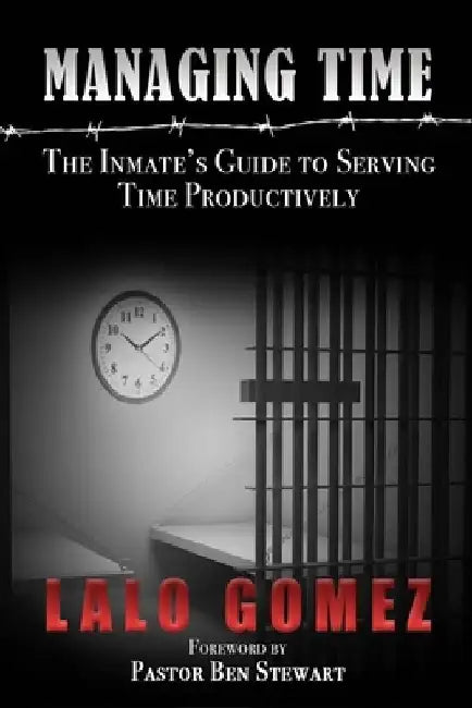 Managing Time: The Inmate's Guide To Serving Time Productively by Lalo Gomez