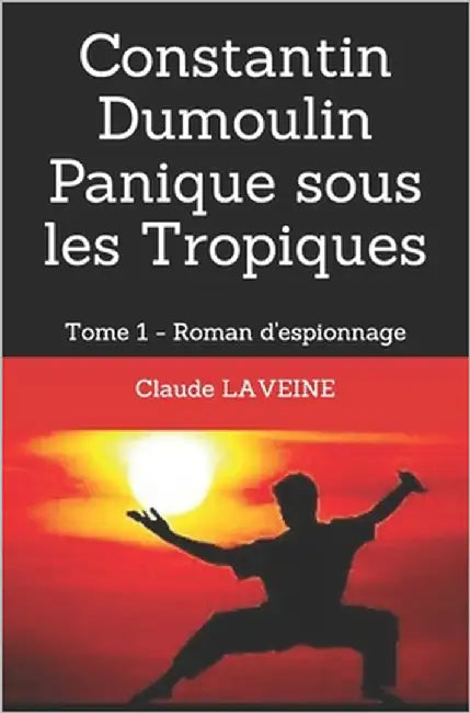 Constantin Dumoulin Panique sous les Tropiques: Tome 1 - Roman d'Espionnage by Laveine, Claude