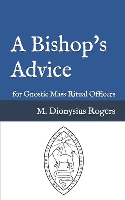 A Bishop's Advice: for Gnostic Mass Ritual Officers by Dionysius Rogers