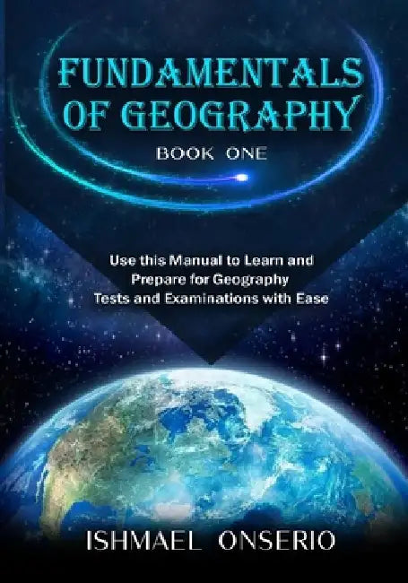 Fundamentals of Geography (Book One): Use this Manual to Learn and Prepare for Geography Tests and Examinations with Ease by Ishmael T. Onserio