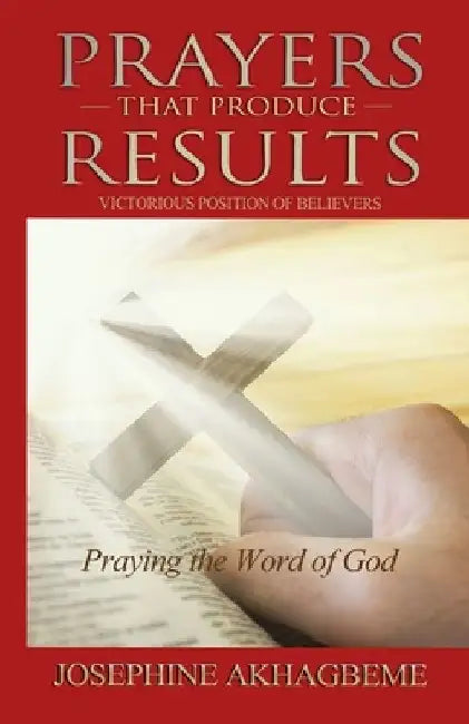 Prayers That Produce Results: Victorious Position of Believers by Josephine Akhagbeme