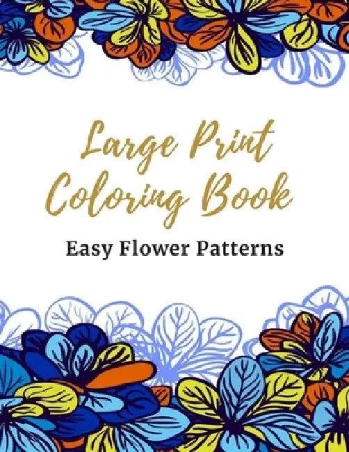 Large Print Coloring Book Easy Flower Patterns: An Adult Coloring Book with Bouquets, Wreaths, Swirls, Patterns, Decorations, Inspirational Designs, a by Coloring Flower Book