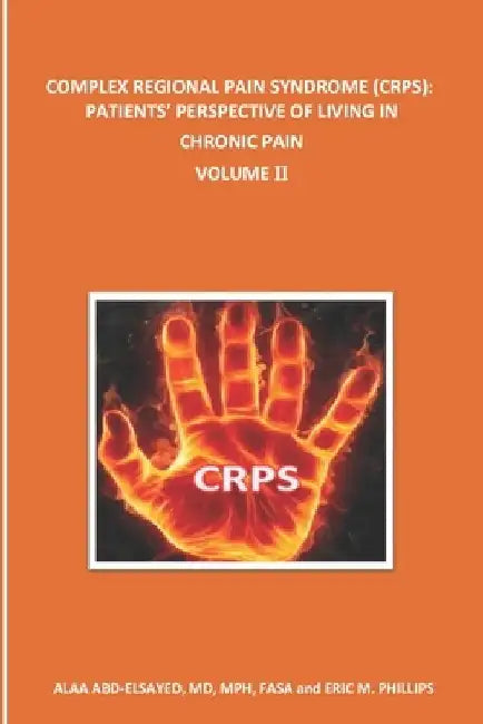 Complex Regional Pain Syndrome (Crps): PATIENTS' PERSPECTIVE OF LIVING IN CHRONIC PAIN: Volume II by Alaa Abd-Elsayed