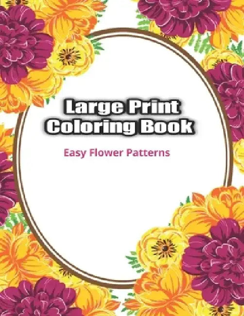 Large Print Coloring Book Easy Flower Patterns: An Adult Coloring Book with Bouquets, Wreaths, Swirls, Patterns, Decorations, Inspirational Designs, a by Coloring Flower Book