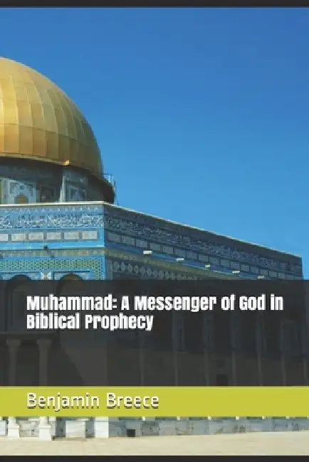 Muhammad: A Messenger of God in Biblical Prophecy by Benjamin Breece