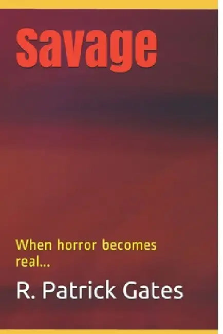 Savage: When horror becomes real... by R. Patrick Gates