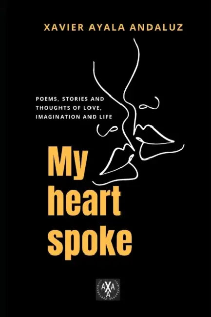 "My heart spoke": Poems, stories and thoughts of love, imagination and life by Xavier Ayala Andaluz