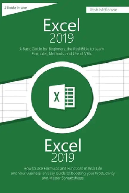 Excel 2019: 2 Books in one, A Basic Guide for Beginners + How to Use Formulas and Functions in Your Business, to Boosting your Pro by Josh McKenzie