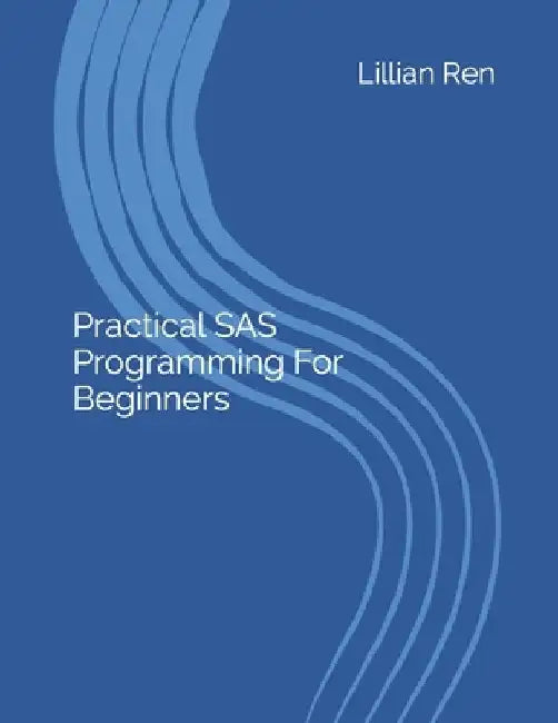 Practical SAS Programming For Beginners by Lillian Ren