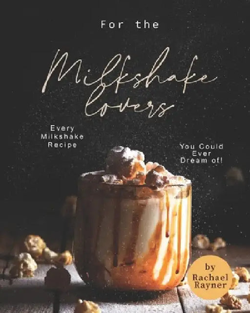 For the Milkshake Lovers: Every Milkshake Recipe You Could Ever Dream of! by Rachael Rayner