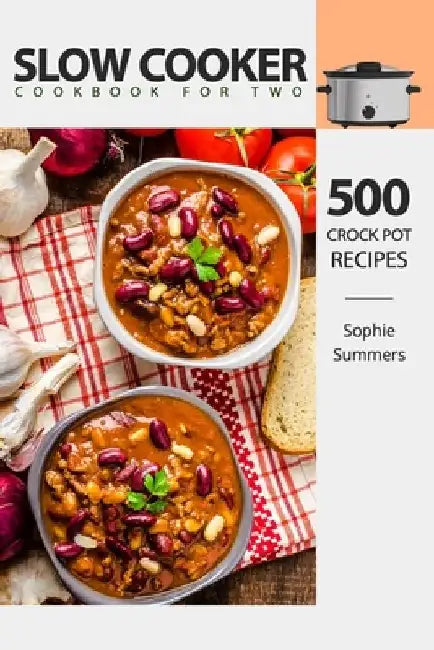 Slow Cooker Cookbook for Two - 500 Crock Pot Recipes: Nutritious Recipe Book for Beginners and Pros by Sophie Summers