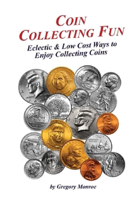 Coin Collecting Fun: Eclectic & Low Cost Ways to Enjoy Collecting Coins by Gregory Monroe