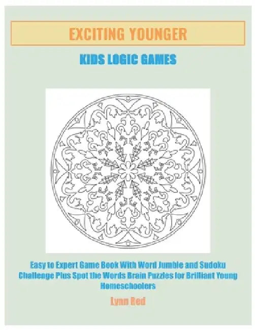 Exciting Younger Kids Logic Games: Easy to Expert Game Book With Word Jumble and Sudoku Challenge Plus Spot the Words Brain Puzzles for Brilliant Youn by Lynn Red