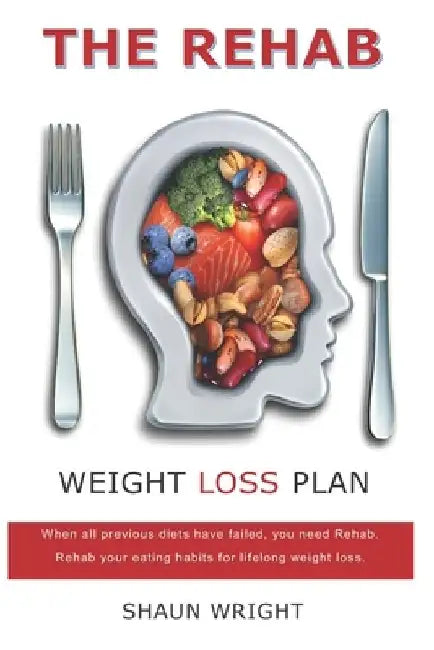 The Rehab Weight Loss Plan: When all previous diets have failed, you need rehab. Rehab your eating habits for lifelong weight loss. by Shaun Aj Wright