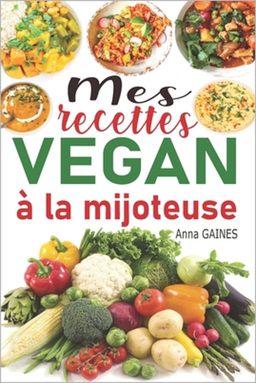 Mes recettes vegan à la mijoteuse: Livre de cuisine vegan avec 85 recettes vegan faciles et délicieuses en moins de 10 min de préparation; recettes ve by Anna Gaines