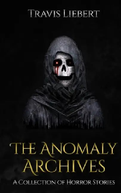 The Anomaly Archives: Stories of Supernatural Misfortune and Horror by Travis Liebert
