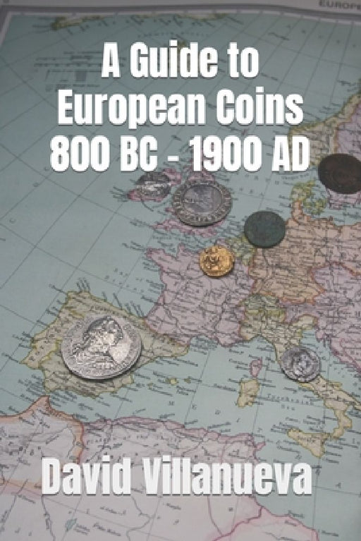 A Guide to European Coins 800 BC - 1900 AD by David Villanueva