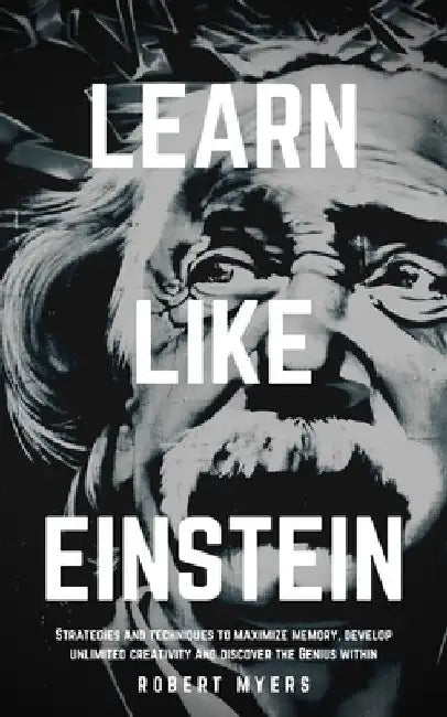 Learn Like Einstein: Strategies and Techniques to Maximize Memory, Develop Unlimited Creativity and Discover the Genius Within (Speed Readi by Robert Myers