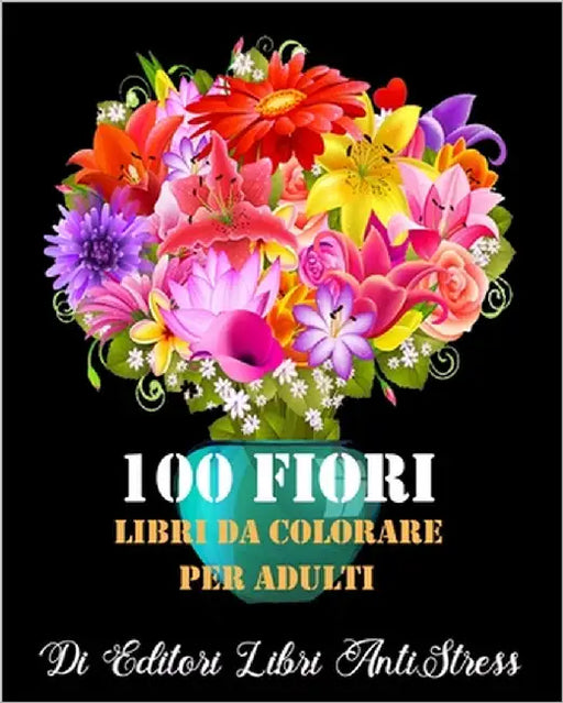 100 Fiori Libri da Colorare Per Adulti: magici Libri Da colorare Fiori per Adulti, Disegni e Motivi Rilassanti Antistress by Antistress, Editori Libri