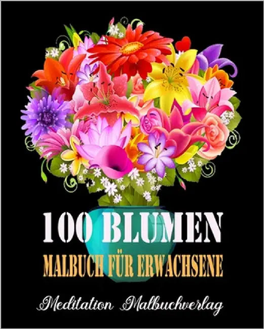 100 Blumen Malbuch Für Erwachsene: Malbuch für Erwachsene mit einzigartigen Blumen - kreatives Färben, malbuch für erwachsene entspannung by Malbuchverlag, Meditation