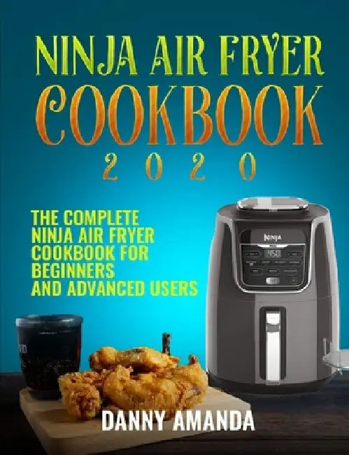 Ninja Air Fryer Cookbook 2020: The Complete Ninja Air Fryer Cookbook for Beginners and Advanced Users by Danny Amanda