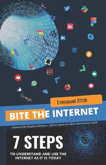 Bite the Internet: 7 Steps to Understand and Use The Internet as it is Today by Emmanuel Attah