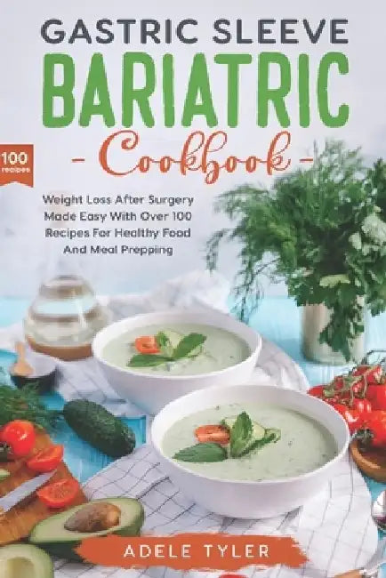 Gastric Sleeve Bariatric Cookbook: Weight Loss After Surgery Made Easy With Over 100 Recipes For Healthy Food And Meal Prepping by Adele Tyler