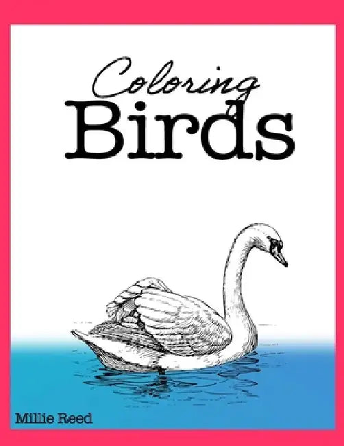 Coloring Birds: 50 Pages of The Best Birds Coloring Book for Adults. Full of the best species. by Millie Reed
