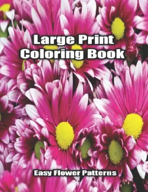 Large Print Coloring Book Easy Flower Patterns: An Adult Coloring Book with Bouquets, Wreaths, Swirls, Patterns, Decorations, Inspirational Designs, a by Flower Coloring Books