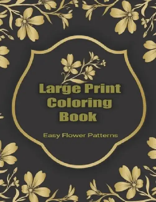 Large Print Coloring Book Easy Flower Patterns: An Adult Coloring Book with Bouquets, Wreaths, Swirls, Patterns, Decorations, Inspirational Designs, a by Flower Coloring Books