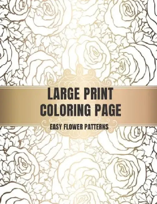 Large Print Coloring Book Easy Flower Patterns: An Adult Coloring Book with Bouquets, Wreaths, Swirls, Patterns, Decorations, Inspirational Designs, a by Flower Coloring Books