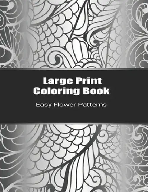 Large Print Coloring Book Easy Flower Patterns: An Adult Coloring Book with Bouquets, Wreaths, Swirls, Patterns, Decorations, Inspirational Designs, a by Flower Coloring Books