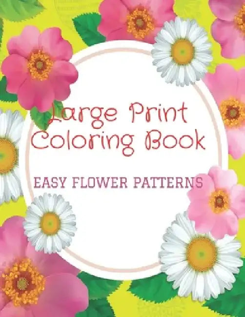 Large Print Coloring Book Easy Flower Patterns: An Adult Coloring Book with Bouquets, Wreaths, Swirls, Patterns, Decorations, Inspirational Designs, a by Flower Coloring Books
