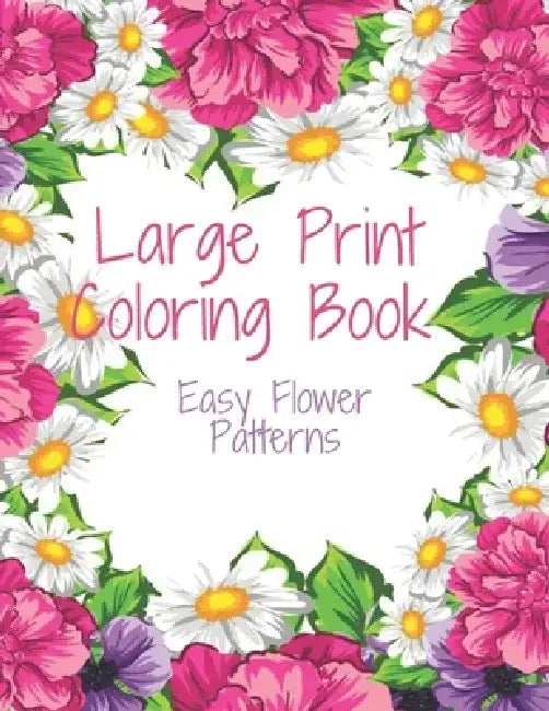 Large Print Coloring Book Easy Flower Patterns: An Adult Coloring Book with Bouquets, Wreaths, Swirls, Patterns, Decorations, Inspirational Designs, a by Flower Coloring Books