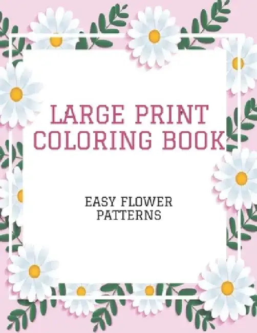 Large Print Coloring Book Easy Flower Patterns: An Adult Coloring Book with Bouquets, Wreaths, Swirls, Patterns, Decorations, Inspirational Designs, a by Flower Coloring Books